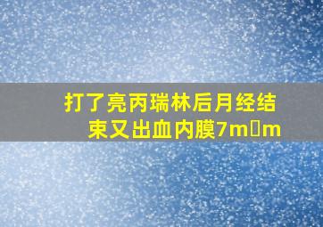 打了亮丙瑞林后月经结束又出血内膜7m m